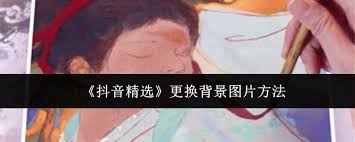 抖音精选如何更换背景图片