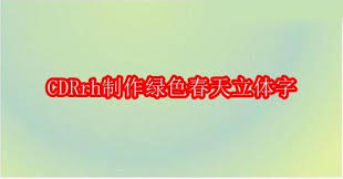 如何用CDRrh制作绿色春天立体字