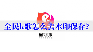 全民K歌下载视频如何去除水印