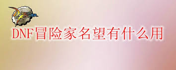 DNF冒险家名望有啥作用