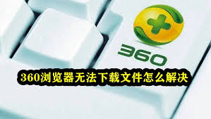 360极速浏览器无法下载文件如何解决