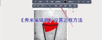 秀米编辑器怎么设置边框