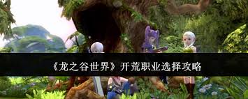 龙之谷世界开荒必备：如何选择最佳职业攻略